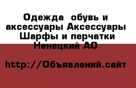 Одежда, обувь и аксессуары Аксессуары - Шарфы и перчатки. Ненецкий АО